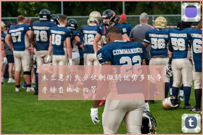 米兰意外失分仅剩微弱优势多队争夺榜首机会均等