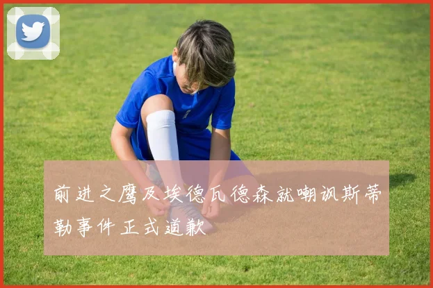 前进之鹰及埃德瓦德森就嘲讽斯蒂勒事件正式道歉