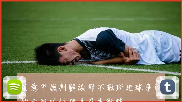 前意甲裁判解读那不勒斯进球争议称未犯规拉赫马尼先触球