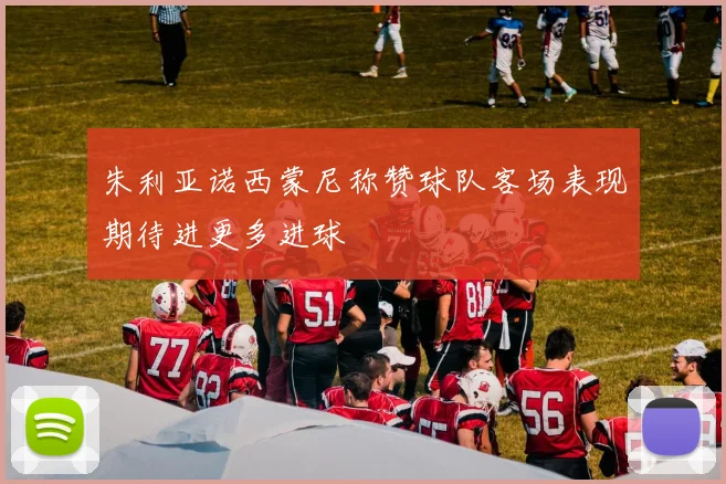 朱利亚诺西蒙尼称赞球队客场表现期待进更多进球