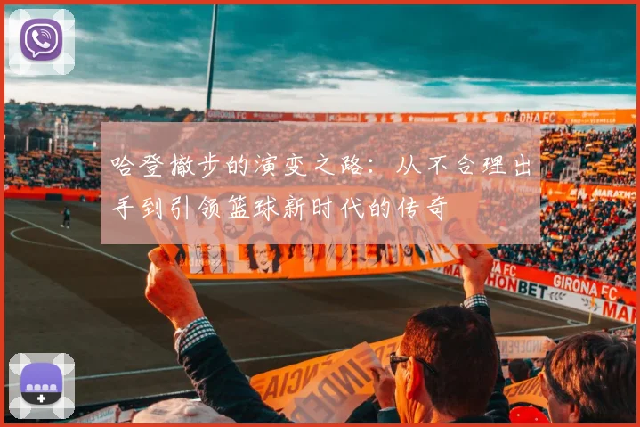 哈登撤步的演变之路：从不合理出手到引领篮球新时代的传奇
