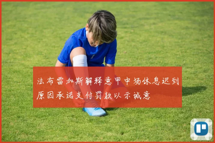 法布雷加斯解释意甲中场休息迟到原因承诺支付罚款以示诚意