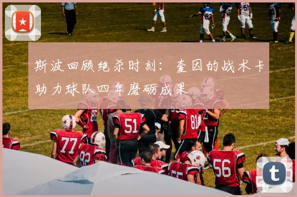 斯波回顾绝杀时刻：奎因的战术卡助力球队四年磨砺成果