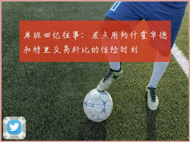 库班回忆往事：差点用约什霍华德和特里交易科比的惊险时刻