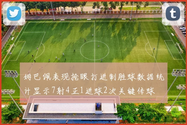 姆巴佩表现抢眼打进制胜球数据统计显示7射4正1进球2次关键传球