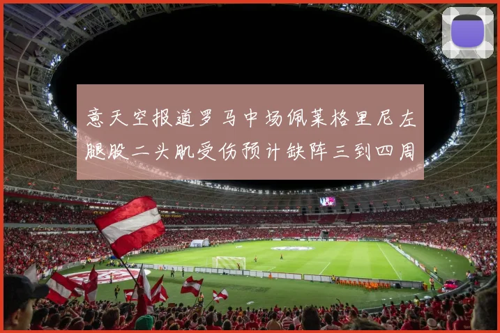 意天空报道罗马中场佩莱格里尼左腿股二头肌受伤预计缺阵三到四周