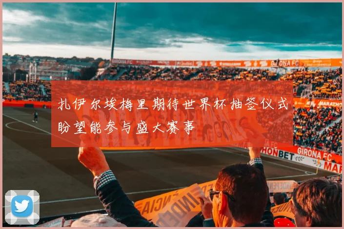 扎伊尔埃梅里期待世界杯抽签仪式盼望能参与盛大赛事