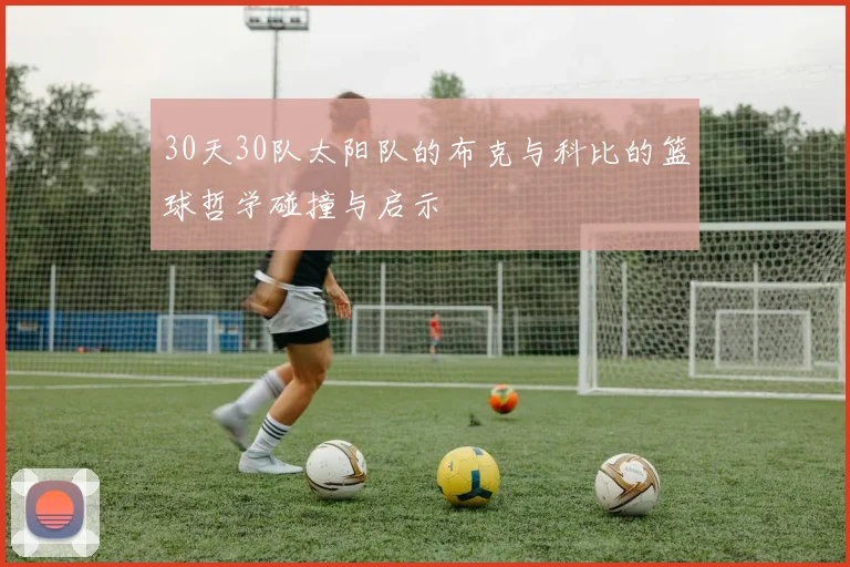 30天30队太阳队的布克与科比的篮球哲学碰撞与启示